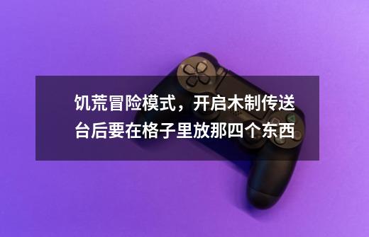 饥荒冒险模式，开启木制传送台后要在格子里放那四个东西-第1张-游戏信息-龙启网