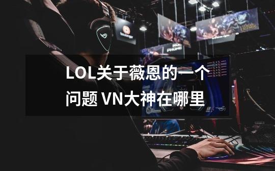 LOL关于薇恩的一个问题 VN大神在哪里-第1张-游戏信息-龙启网