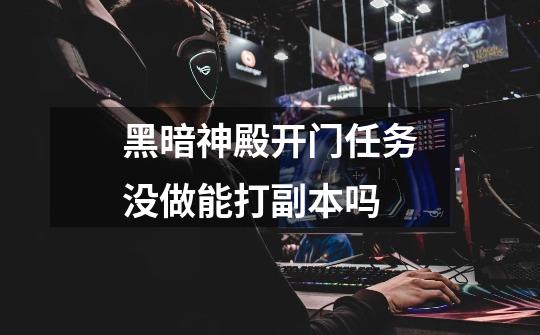 黑暗神殿开门任务没做能打副本吗-第1张-游戏信息-龙启网