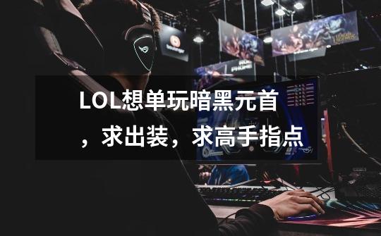 LOL想单玩暗黑元首,求出装,求高手指点-第1张-游戏信息-龙启网