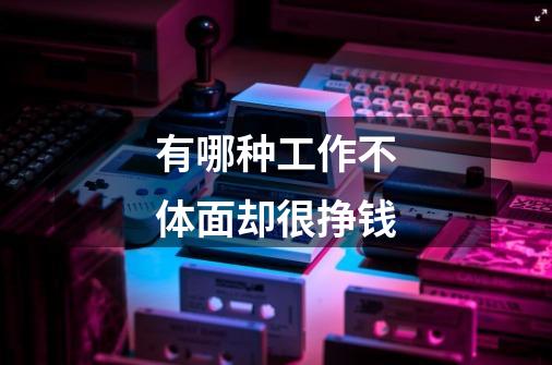 有哪种工作不体面却很挣钱-第1张-游戏信息-龙启网