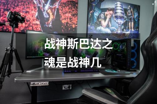 战神斯巴达之魂是战神几-第1张-游戏信息-龙启网