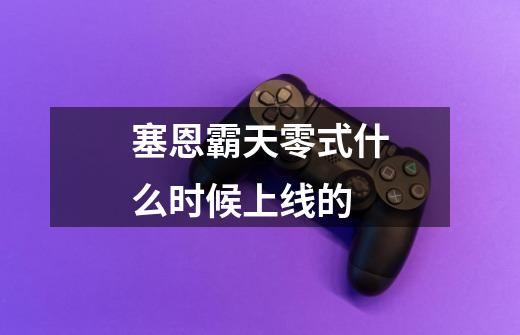 塞恩霸天零式什么时候上线的-第1张-游戏信息-龙启网