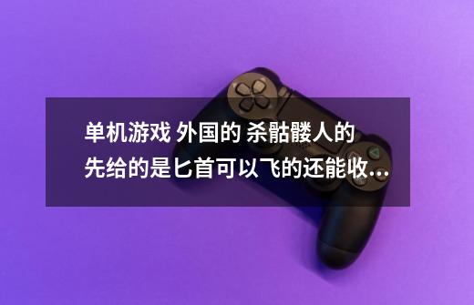 单机游戏 外国的 杀骷髅人的 先给的是匕首可以飞的还能收回来 中间的光是黄色的可以费敌人的血 之后又给把-第1张-游戏信息-龙启网