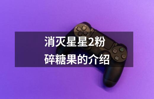 消灭星星2粉碎糖果的介绍-第1张-游戏信息-龙启网