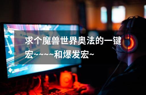 求个魔兽世界奥法的一键宏~~~~和爆发宏~-第1张-游戏信息-龙启网