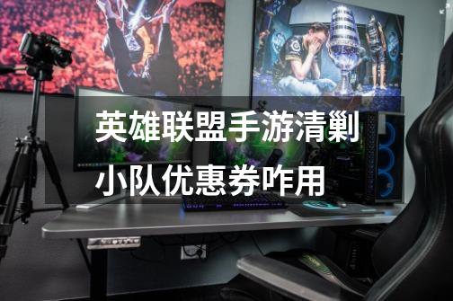 英雄联盟手游清剿小队优惠券咋用-第1张-游戏信息-龙启网