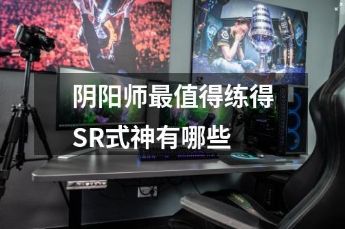 阴阳师最值得练得SR式神有哪些-第1张-游戏信息-龙启网