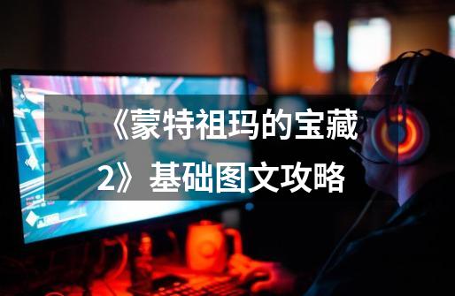 《蒙特祖玛的宝藏2》基础图文攻略-第1张-游戏信息-龙启网