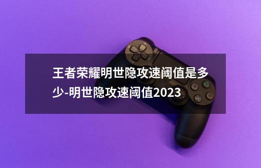 王者荣耀明世隐攻速阈值是多少-明世隐攻速阈值2023-第1张-游戏信息-龙启网