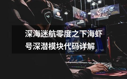 深海迷航零度之下海虾号深潜模块代码详解-第1张-游戏信息-龙启网