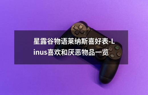 星露谷物语莱纳斯喜好表-Linus喜欢和厌恶物品一览-第1张-游戏信息-龙启网