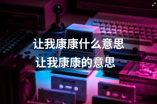 让我康康什么意思 让我康康的意思-第1张-游戏信息-龙启网
