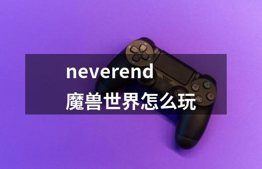 neverend魔兽世界怎么玩-第1张-游戏信息-龙启网