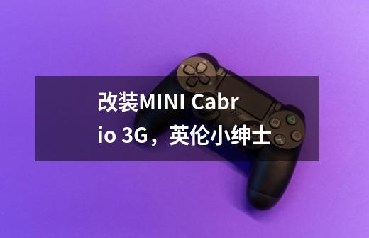 改装MINI Cabrio 3G,英伦小绅士-第1张-游戏信息-龙启网