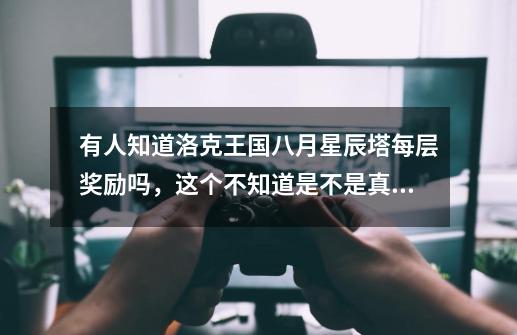 有人知道洛克王国八月星辰塔每层奖励吗，这个不知道是不是真的-第1张-游戏信息-龙启网