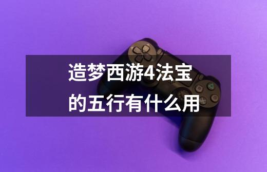 造梦西游4法宝的五行有什么用-第1张-游戏信息-龙启网