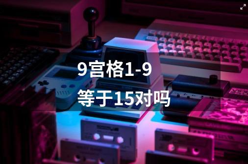 9宫格1-9等于15对吗-第1张-游戏信息-龙启网