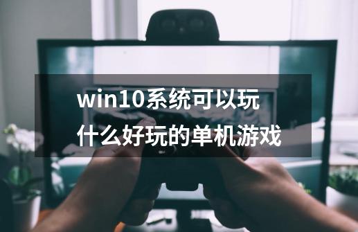 win10系统可以玩什么好玩的单机游戏-第1张-游戏信息-龙启网