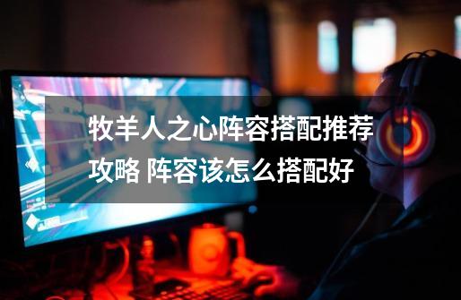 牧羊人之心阵容搭配推荐攻略 阵容该怎么搭配好-第1张-游戏信息-龙启网