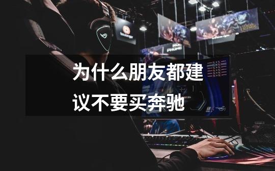 为什么朋友都建议不要买奔驰-第1张-游戏信息-龙启网