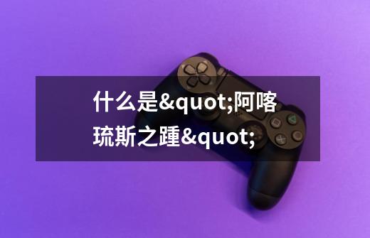 什么是"阿喀琉斯之踵"-第1张-游戏信息-龙启网