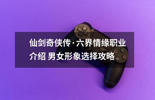 仙剑奇侠传·六界情缘职业介绍 男女形象选择攻略-第1张-游戏信息-龙启网