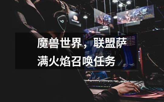 魔兽世界,联盟萨满火焰召唤任务-第1张-游戏信息-龙启网