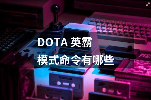 DOTA 英霸模式命令有哪些-第1张-游戏信息-龙启网