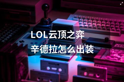 LOL云顶之弈辛德拉怎么出装-第1张-游戏信息-龙启网
