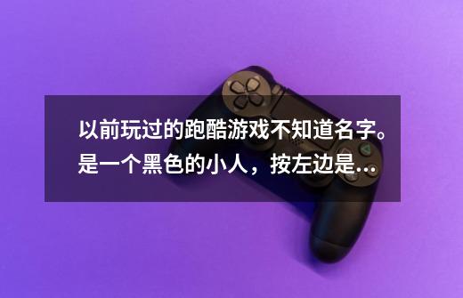 以前玩过的跑酷游戏不知道名字。是一个黑色的小人，按左边是跳右边是向前冲。很萌的游戏风格。-第1张-游戏信息-龙启网
