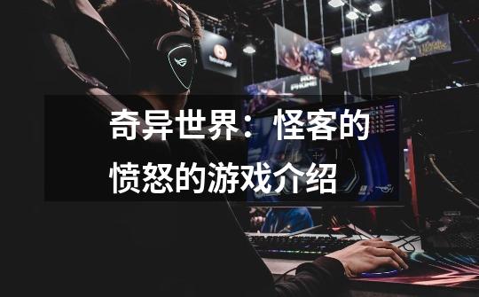 奇异世界:怪客的愤怒的游戏介绍-第1张-游戏信息-龙启网
