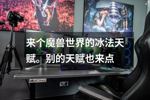 来个魔兽世界的冰法天赋。别的天赋也来点-第1张-游戏信息-龙启网