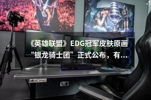 《英雄联盟》EDG冠军皮肤原画“银龙骑士团”正式公布,有哪些亮点-第1张-游戏信息-龙启网