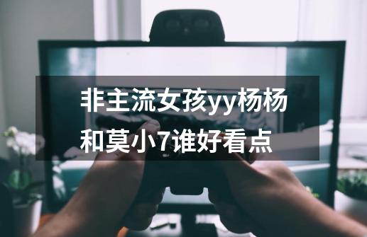 非主流女孩yy杨杨和莫小7谁好看点-第1张-游戏信息-龙启网