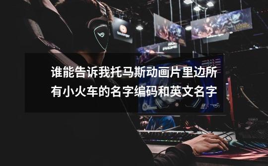 谁能告诉我托马斯动画片里边所有小火车的名字编码和英文名字-第1张-游戏信息-龙启网