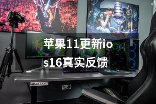 苹果11更新ios16真实反馈-第1张-游戏信息-龙启网