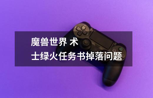 魔兽世界 术士绿火任务书掉落问题-第1张-游戏信息-龙启网