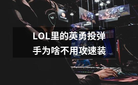 LOL里的英勇投弹手为啥不用攻速装-第1张-游戏信息-龙启网