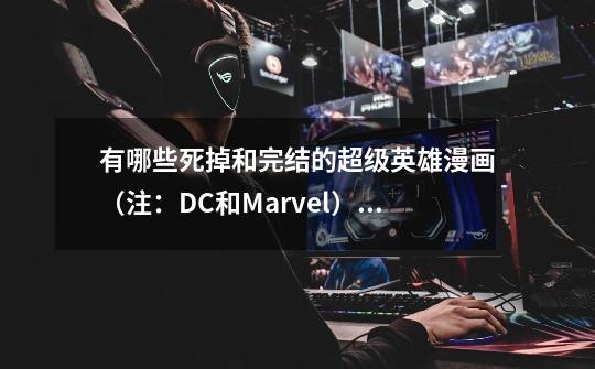 有哪些死掉和完结的超级英雄漫画(注:DC和Marvel)而且是主线剧情。我知道美队死了。-第1张-游戏信息-龙启网