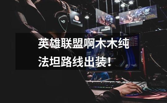 英雄联盟啊木木纯法坦路线出装!-第1张-游戏信息-龙启网