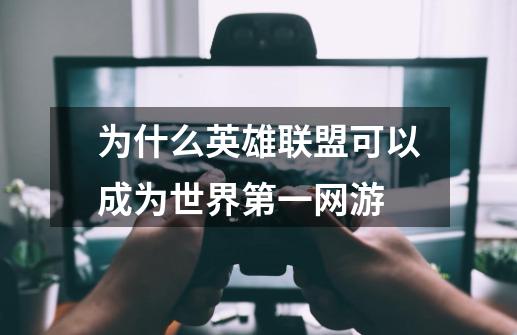 为什么英雄联盟可以成为世界第一网游-第1张-游戏信息-龙启网
