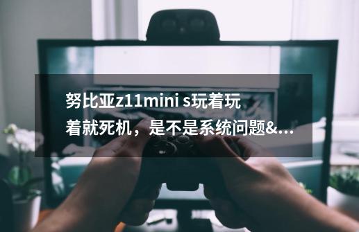 努比亚z11mini s玩着玩着就死机,是不是系统问题・_・-第1张-游戏信息-龙启网
