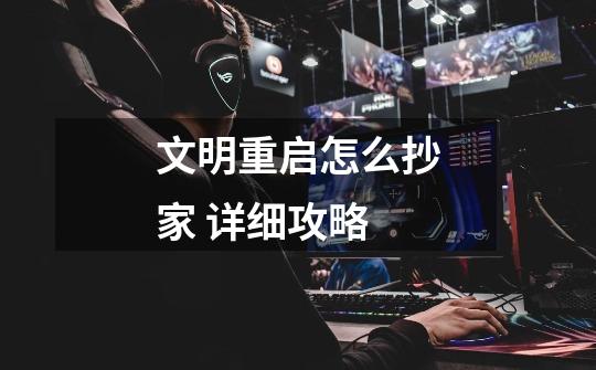 文明重启怎么抄家 详细攻略-第1张-游戏信息-龙启网