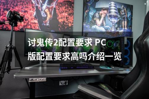 讨鬼传2配置要求 PC版配置要求高吗介绍一览-第1张-游戏信息-龙启网