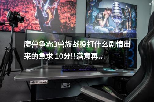 魔兽争霸3兽族战役打什么剧情出来的....急求. 10分..!!满意再加.-第1张-游戏信息-龙启网