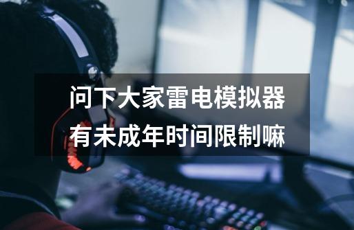 问下大家雷电模拟器有未成年时间限制嘛-第1张-游戏信息-龙启网