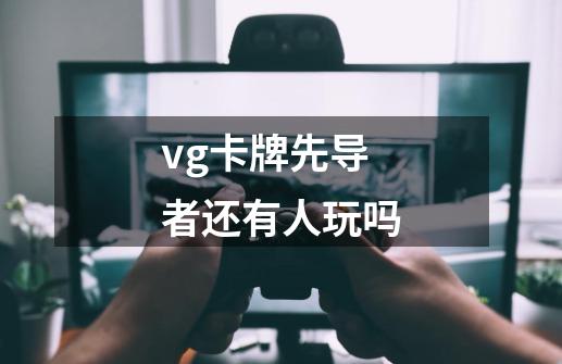 vg卡牌先导者还有人玩吗-第1张-游戏信息-龙启网