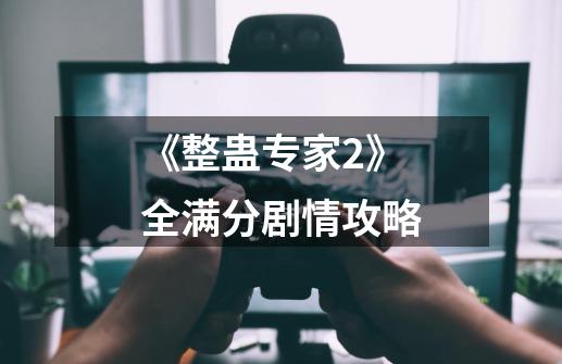 《整蛊专家2》全满分剧情攻略-第1张-游戏信息-龙启网