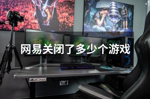网易关闭了多少个游戏-第1张-游戏信息-龙启网